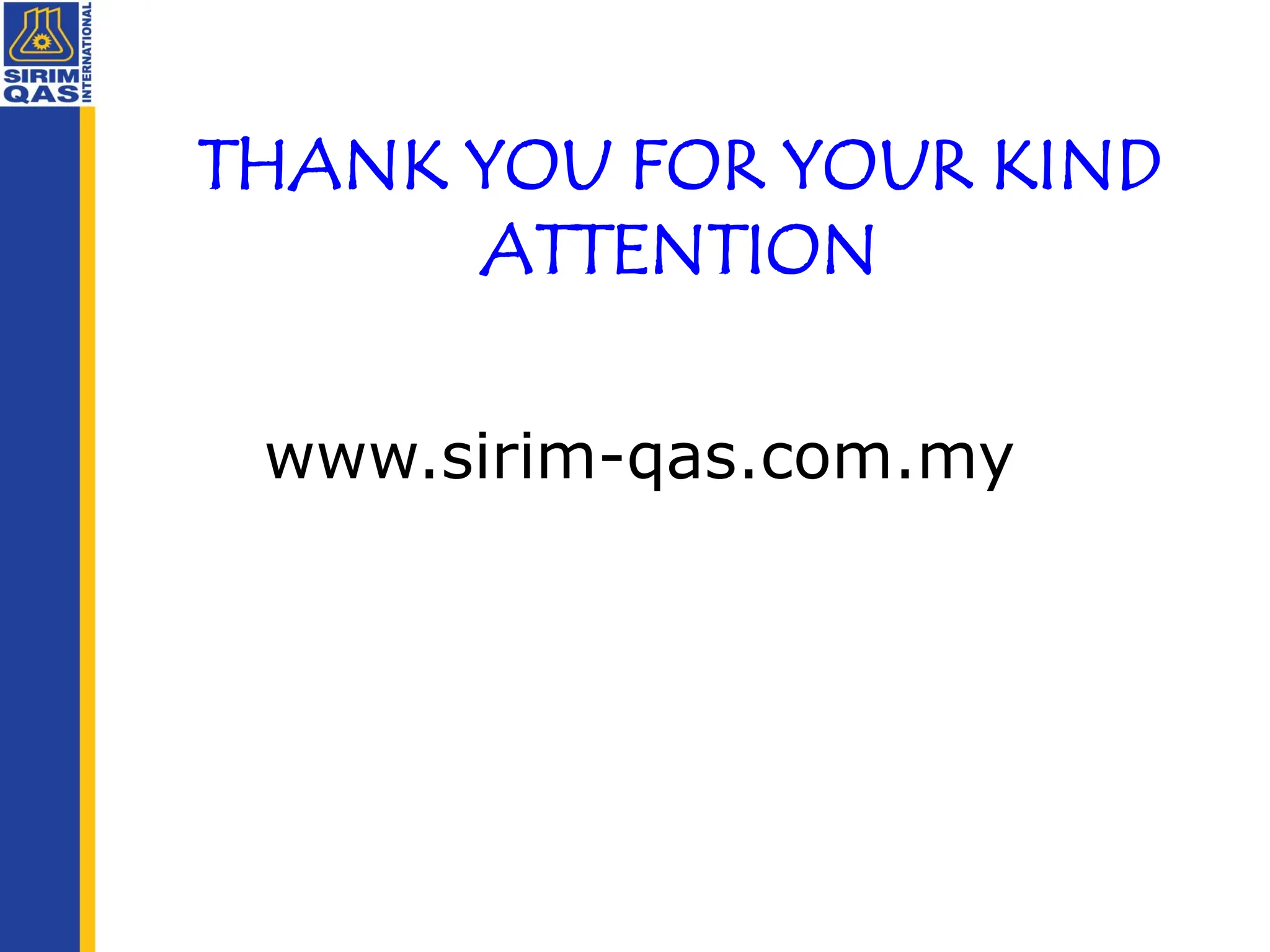 THANK YOU FOR YOUR KIND
ATTENTION
www.sirim-qas.com.my
 