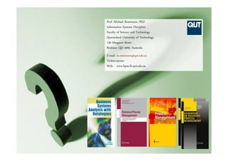 52
Prof. Michael Rosemann, PhD
Information Systems Discipline
Faculty of Science and Technology
Queensland University of Technology
126 Margaret Street
Brisbane Qld 4000, Australia
E-mail: m.rosemann@qut.edu.au
Twitter:ismiro
Web: www.bpm.fit.qut.edu.au
 