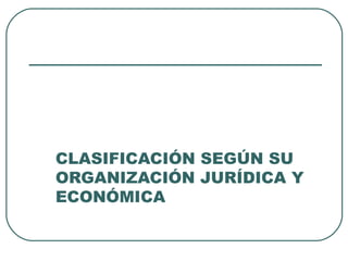 CLASIFICACIÓN SEGÚN SU
ORGANIZACIÓN JURÍDICA Y
ECONÓMICA
 
