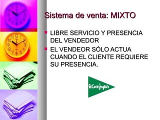 Sistema de venta: MIXTOSistema de venta: MIXTO
 LIBRE SERVICIO Y PRESENCIALIBRE SERVICIO Y PRESENCIA
DEL VENDEDORDEL VENDEDOR
 EL VENDEOR SÓLO ACTUAEL VENDEOR SÓLO ACTUA
CUANDO EL CLIENTE REQUIERECUANDO EL CLIENTE REQUIERE
SU PRESENCIA.SU PRESENCIA.
 