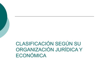 CLASIFICACIÓN SEGÚN SU
ORGANIZACIÓN JURÍDICA Y
ECONÓMICA
 