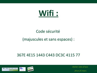 Atelier sites d’avis
24 et 25 mars
Wifi :
Code sécurité
(majuscules et sans espaces) :
367E 4E15 1443 C443 DC3C 4115 77
 