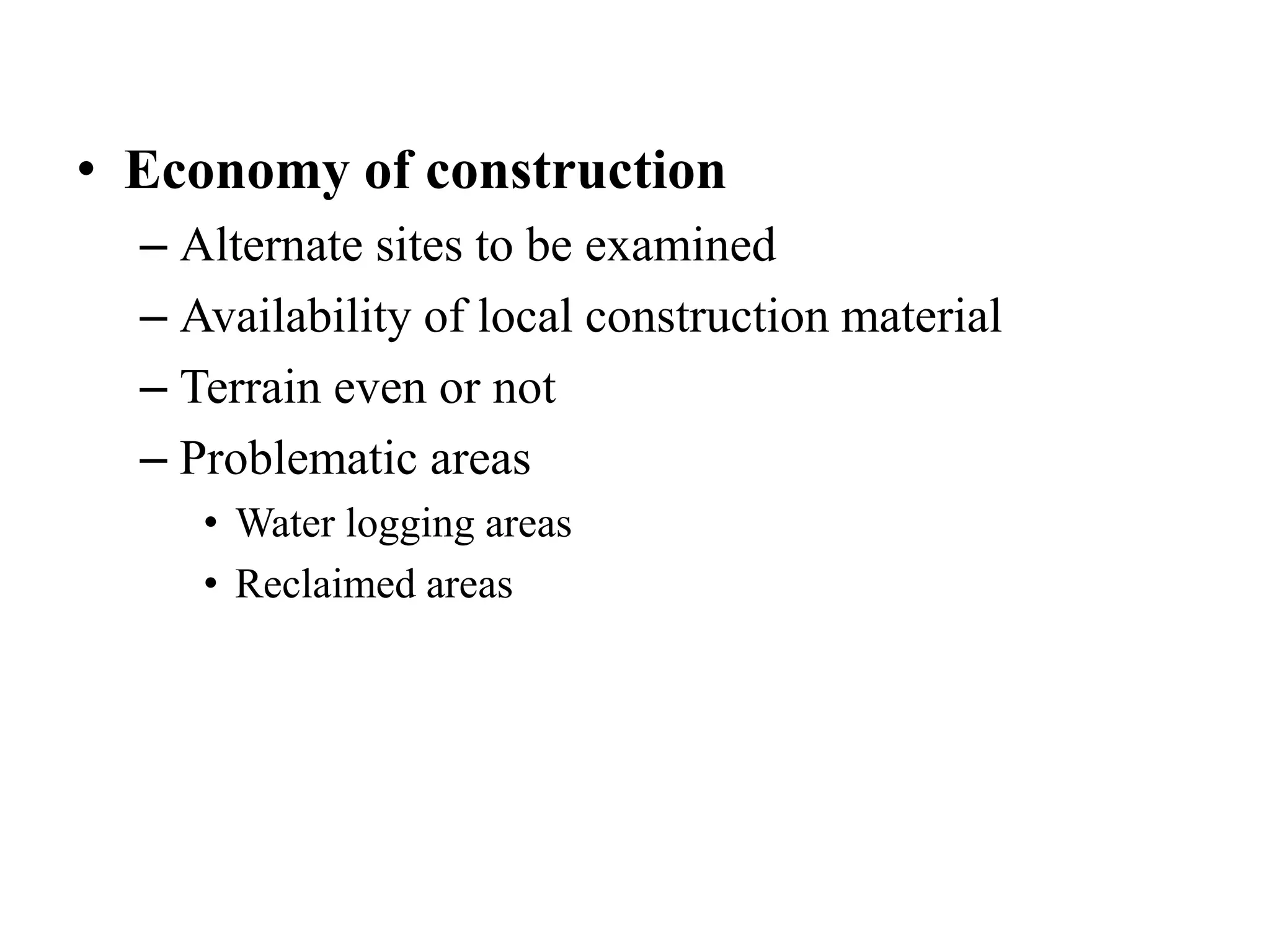 • Economy of construction
– Alternate sites to be examined
– Availability of local construction material
– Terrain even or not
– Problematic areas
• Water logging areas
• Reclaimed areas
 