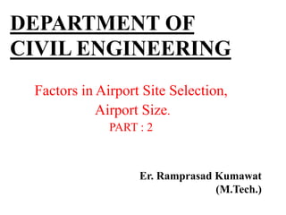 DEPARTMENT OF
CIVIL ENGINEERING
Factors in Airport Site Selection,
Airport Size.
PART : 2
Er. Ramprasad Kumawat
(M.Tech.)
 
