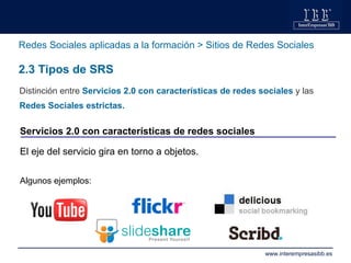 Redes Sociales aplicadas a la formación > Sitios de Redes Sociales 2.3 Tipos de SRS Distinción entre  Servicios 2.0 con ca...