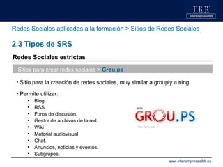 Redes Sociales aplicadas a la formación > Sitios de Redes Sociales 2.3 Tipos de SRS Sitios para crear redes sociales >  Gr...
