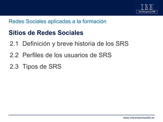 Redes Sociales aplicadas a la formación <ul><li>2.1  Definición y breve historia de los SRS </li></ul><ul><li>2.2  Perfile...
