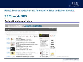 Redes Sociales aplicadas a la formación > Sitios de Redes Sociales 2.3 Tipos de SRS Redes verticales >  Algunos ejemplos h...