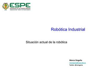 Robótica Industrial
Situación actual de la robótica
Marco Singaña
masingania@espe.edu.ec
Twitter: @msingania
 