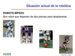 © 2014 Marco Singaña
Situación actual de la robótica
ROBOTS BÍPEDO
Son robot que disponen de dos piernas para desplazarse.
 