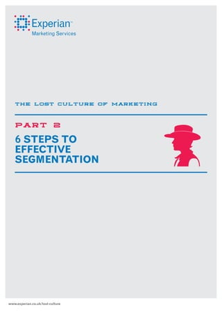 THE LOST CULTURE OF MARKETING

PART

2

6 STEPS TO 
EFFECTIVE
SEGMENTATION

www.experian.co.uk/lost-culture

 