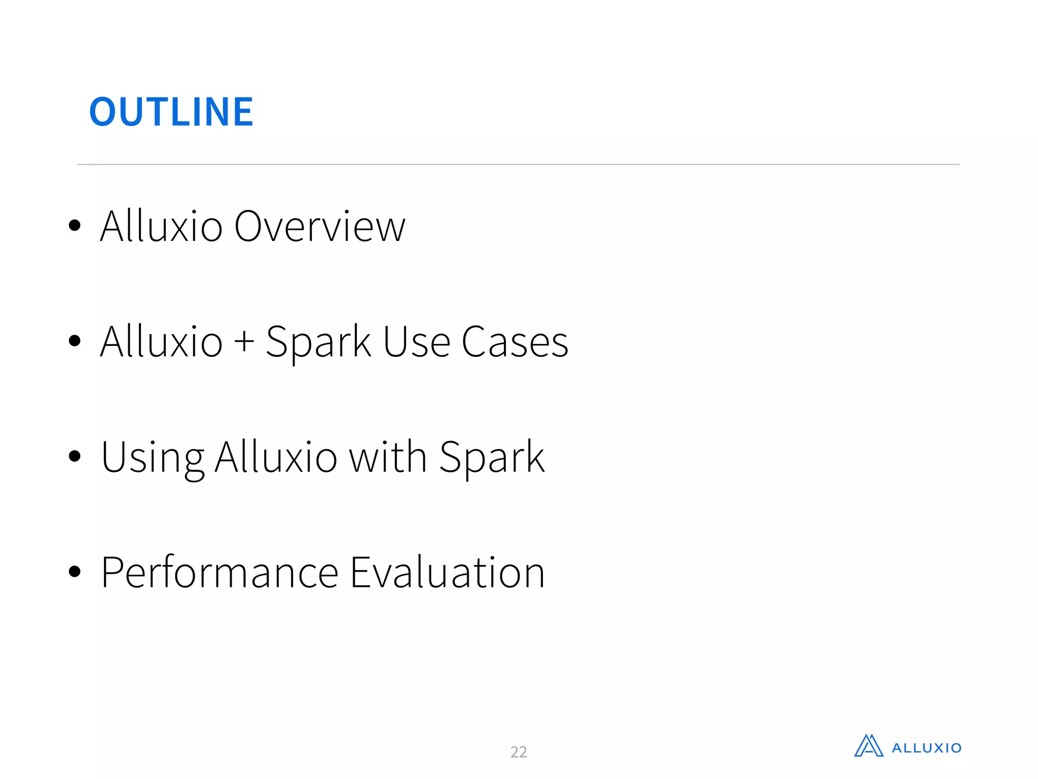 OUTLINE
• Alluxio Overview
• Alluxio + Spark Use Cases
• Using Alluxio with Spark
• Performance Evaluation
22
 