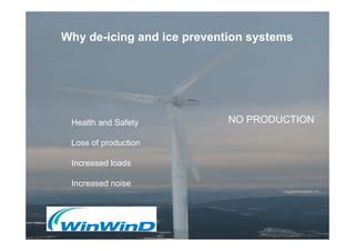 Why de-icing and ice prevention systems




 Health and Safety             NO PRODUCTION

 Loss of production

 Increased loads

 Increased noise



   Author name, Winwind Ltd.           7.2.2012   5
 