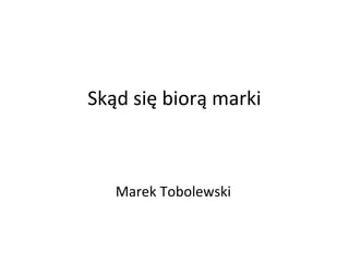 Skąd się biorą marki

Marek Tobolewski

 