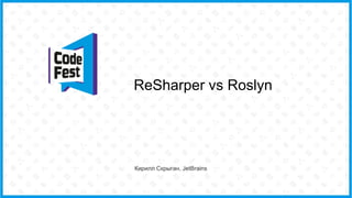 ReSharper vs Roslyn
Кирилл Скрыган, JetBrains
 