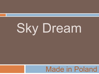 Sky Dream
Made in Poland
 