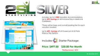 26. November 2014 
Includes: Up to 5 FREE Vacation Accommodations 
Up to 50% Savings on All Inclusive Stay in Mexico & 
Caribbean. 
*There will be taxes and a small booking fee for each 
vacation booked. 
Up to 60% Savings off of Cruises out of US Ports 
8 Bonus Trip Options 
Includes Starter Package 
Price: $497.00 $30.00 Per Month 
*Starting January 1,2015 
 