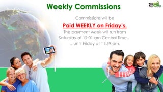 Weekly Commissions 
Commissions will be 
Paid WEEKLY on Friday’s. 
The payment week will run from 
Saturday at 12:01 am Central Time… 
…until Friday at 11:59 pm. 
 