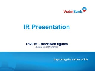 IR Presentation
1H2016 – Reviewed figures
(Exchange rate: 21,873 VND/USD)
Improving the values of life
 