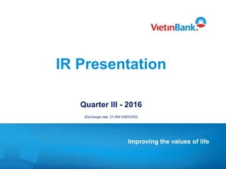 IR Presentation
Quarter III - 2016
(Exchange rate: 21,949 VND/USD)
Improving the values of life
 