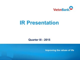 IR Presentation
Quarter III - 2015
Improving the values of life
 