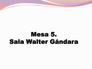 Mesa 5.
Sala Walter Gándara

 