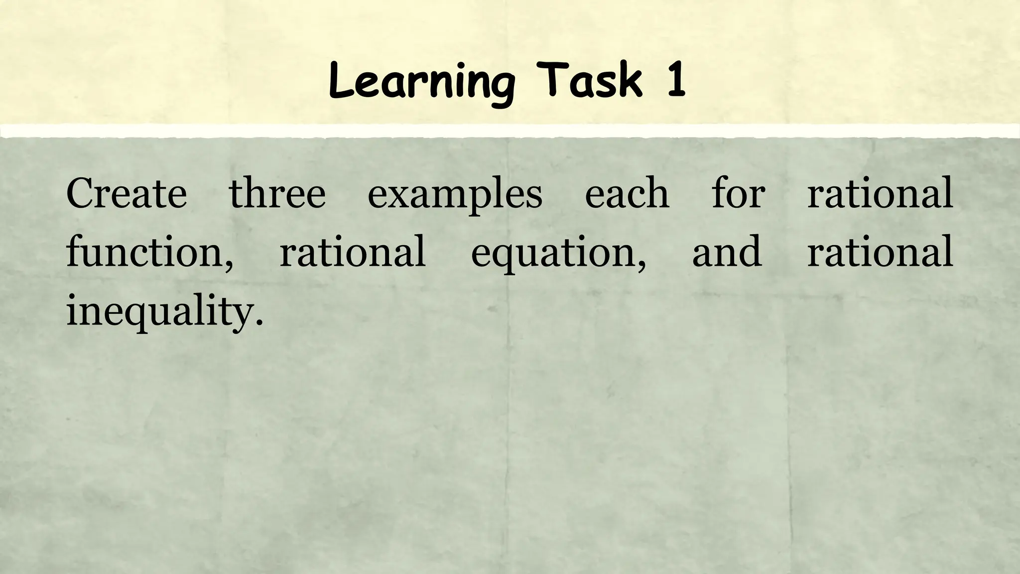 Learning Task 1
Create three examples each for rational
function, rational equation, and rational
inequality.
 