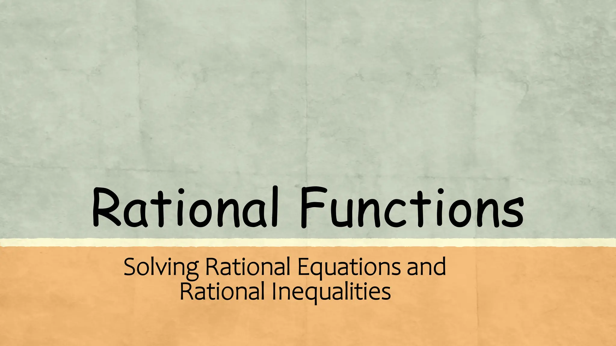 Rational Functions
Solving Rational Equations and
Rational Inequalities
 