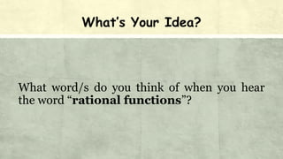 What’s Your Idea?
What word/s do you think of when you hear
the word “rational functions”?
 