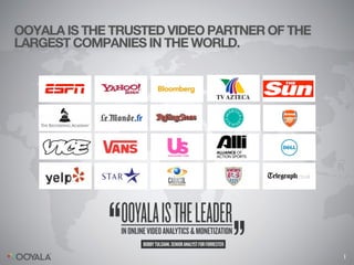 OOYALA IS THE TRUSTED VIDEO PARTNER OF THE
LARGEST COMPANIES IN THE WORLD.




                                             1
 