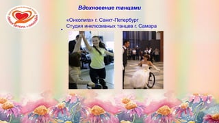 Вдохновение танцами
«Онколига» г. Санкт-Петербург
Студия инклюзивных танцев г. Самара

 