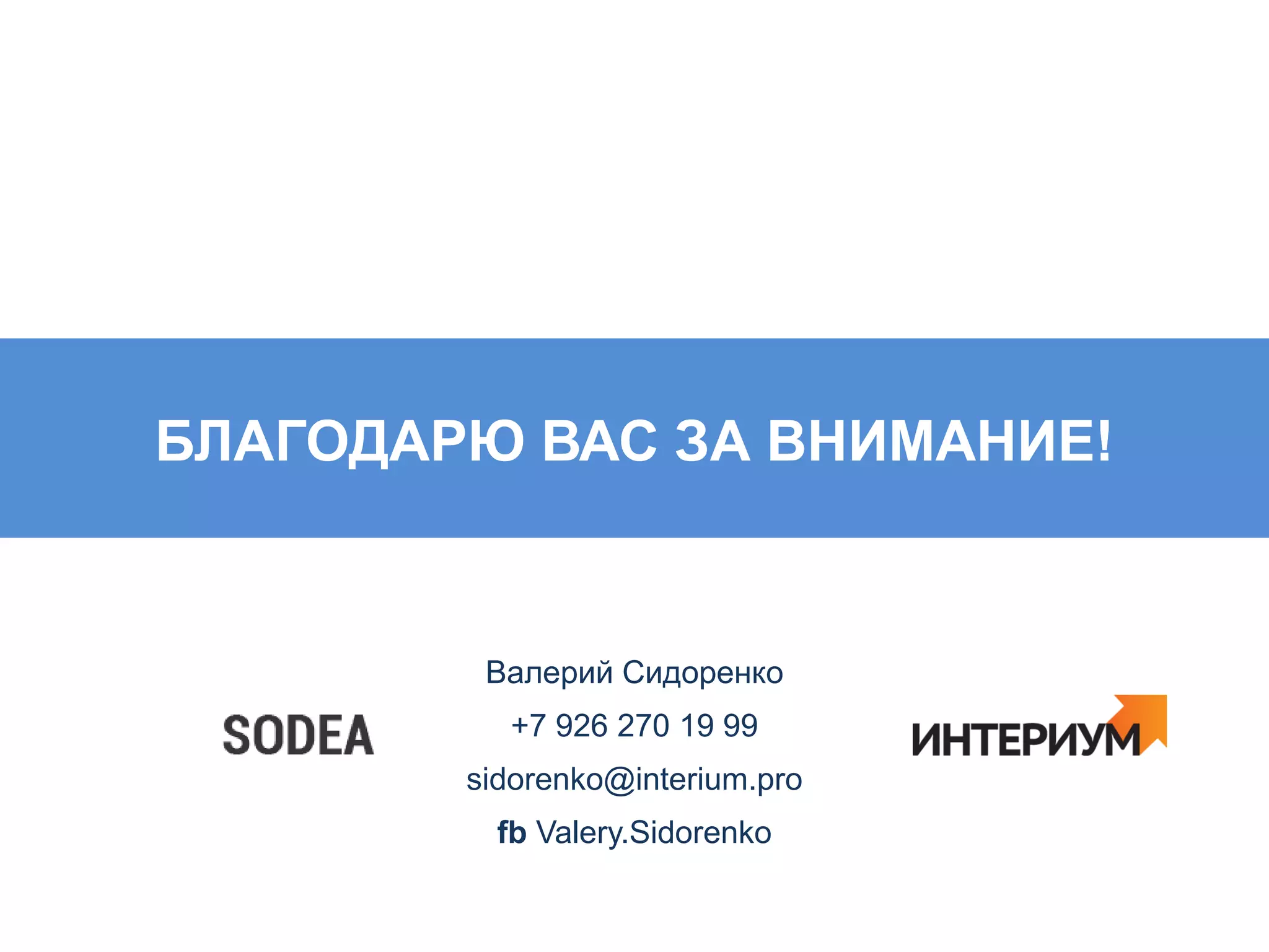 БЛАГОДАРЮ ВАС ЗА ВНИМАНИЕ!
Валерий Сидоренко
+7 926 270 19 99
sidorenko@interium.pro
fb Valery.Sidorenko
 