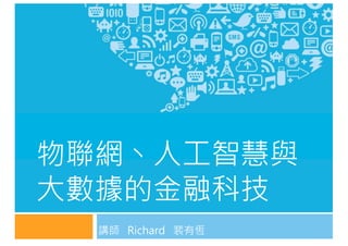 講師 Richard 裴有恆
物聯網丶人工智慧與
大數據的金融科技
 
