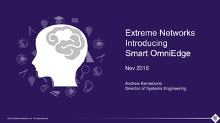 ©2018 Extreme Networks, Inc. All rights reserved
©2018 Extreme Networks, Inc. All rights reserved
Extreme Networks
Introducing
Smart OmniEdge
Nov 2018
Andrew Kernebone
Director of Systems Engineering
1
 