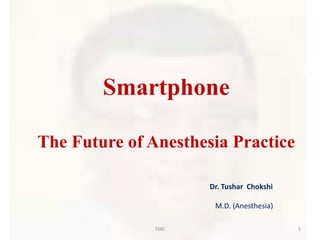 Smartphone
The Future of Anesthesia Practice
Dr. Tushar Chokshi
M.D. (Anesthesia)
1TMC
 