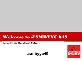 Welcome to @SMBYYC #49
Social Media Breakfast, Calgary
#smbyyc49
 
