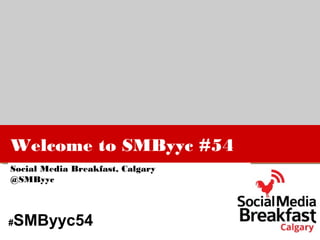 Welcome to SMByyc #54
Social Media Breakfast, Calgary
@SMByyc
#SMByyc54
 