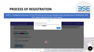 PROCESS OF REGISTRATION
19
STEP 5 – Complete the Process, A Final OTP will be sent to your Number Enter the Same and a Notification with
Your Udyam Registration No. shall appear
 