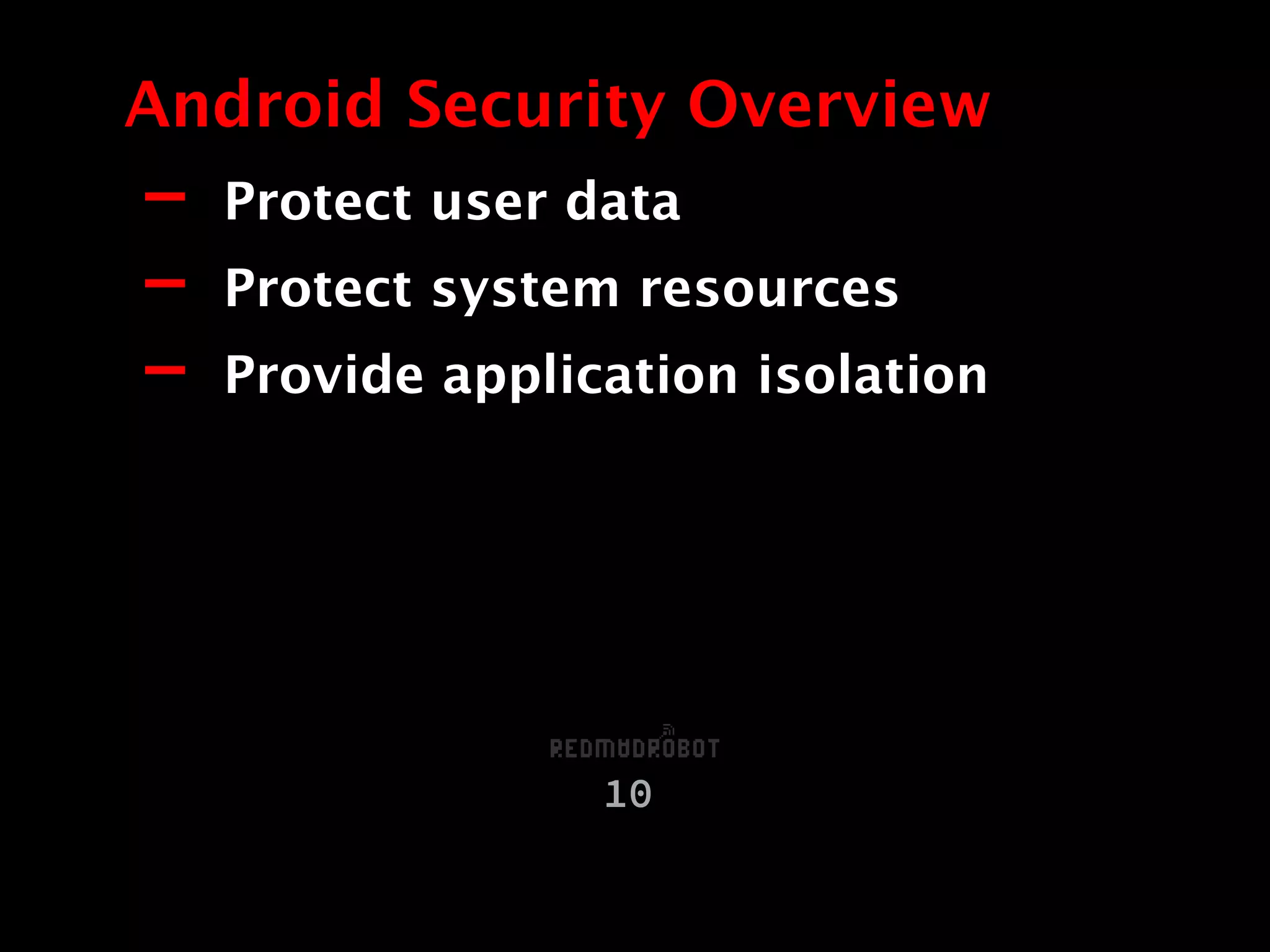 - Protect user data
- Protect system resources
- Provide application isolation
Android Security Overview
10
 
