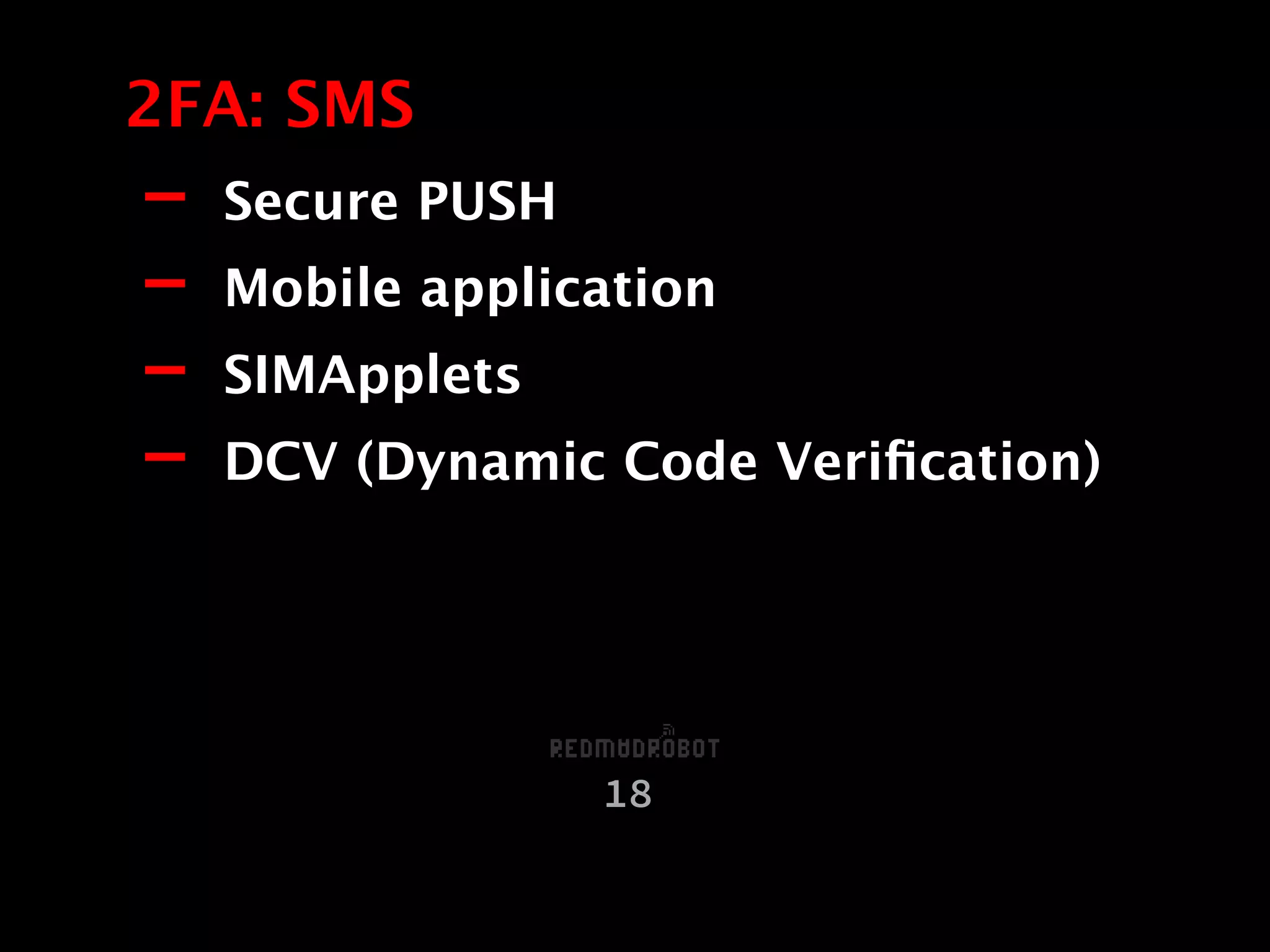 - Secure PUSH
- Mobile application
- SIMApplets
- DCV (Dynamic Code Veriﬁcation)
2FA: SMS
18
 