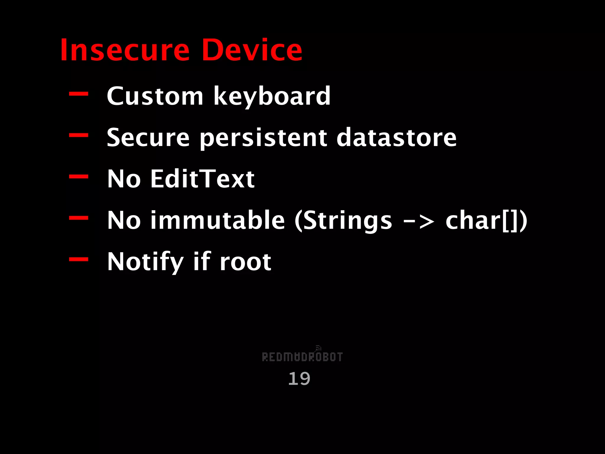 - Custom keyboard
- Secure persistent datastore
- No EditText
- No immutable (Strings -> char[])
- Notify if root
Insecure Device
19
 