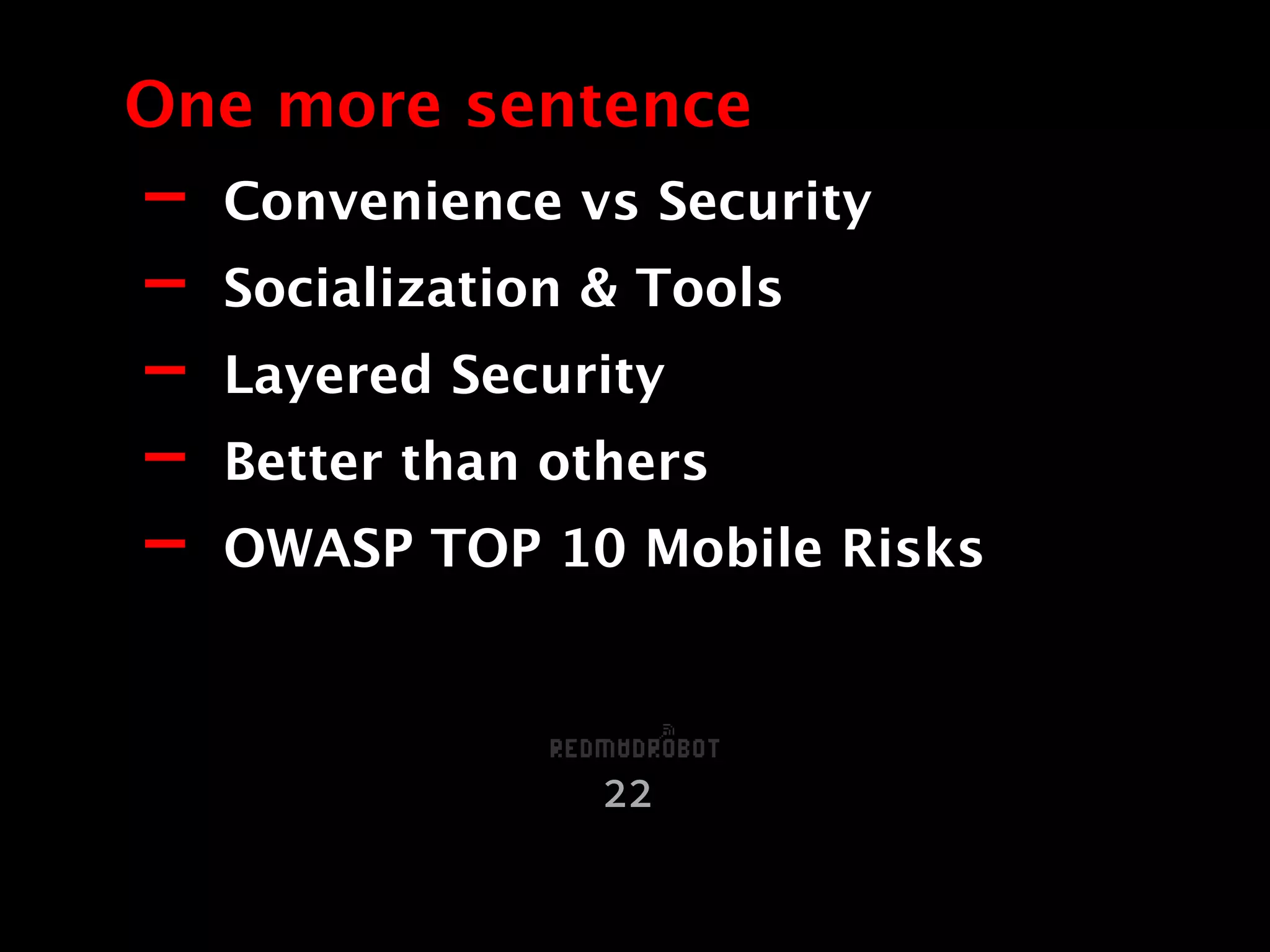 - Convenience vs Security
- Socialization & Tools
- Layered Security
- Better than others
- OWASP TOP 10 Mobile Risks
One more sentence
22
 