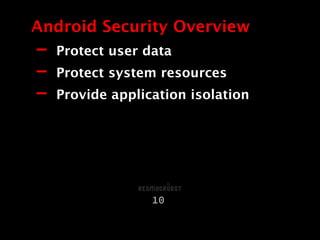 - Protect user data
- Protect system resources
- Provide application isolation
Android Security Overview
10
 