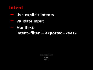 - Use explicit intents
- Validate Input
- Manifest:  
intent-ﬁlter = exported=«yes»
Intent
17
 