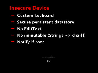 - Custom keyboard
- Secure persistent datastore
- No EditText
- No immutable (Strings -> char[])
- Notify if root
Insecure Device
19
 