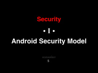 Security
• I •
Android Security Model
5
 