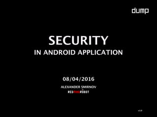SECURITY
IN ANDROID APPLICATION
08/04/2016
ALEXANDER SMIRNOV
v1.0
 