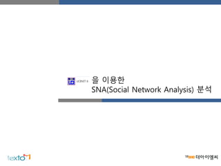 을 이용한
SNA(Social Network Analysis) 분석
 