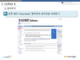 2. UcINet 6
왼쪽 탭의 “Download” 클릭하여 설치파일 내려받기
1) 설치하기
3. 을 이용한
SNA(Social Network Analysis) 분석
 