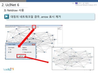 2. UcINet 6
대칭의 네트워크일 경우, arrow 표시 제거
3) Netdraw 사용
3. 을 이용한
SNA(Social Network Analysis) 분석
 